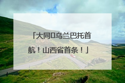 大同⇌乌兰巴托首航！山西省首条！