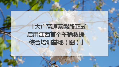 大广高速泰赣段正式启用江西首个车辆救援综合培训基地（图）