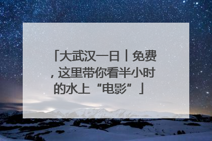 大武汉一日︱免费，这里带你看半小时的水上“电影”
