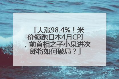 大涨98.4%！米价领跑日本4月CPI，前首相之子小泉进次郎将如何破局？