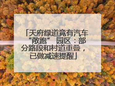 天府绿道竟有汽车“敞跑” 园区：部分路段和村道重叠，已做减速提醒