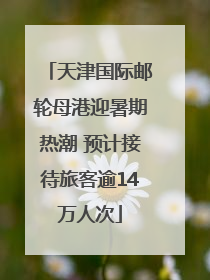 天津国际邮轮母港迎暑期热潮 预计接待旅客逾14万人次