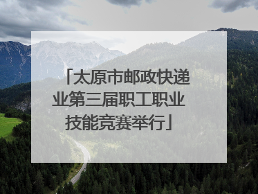 太原市邮政快递业第三届职工职业技能竞赛举行