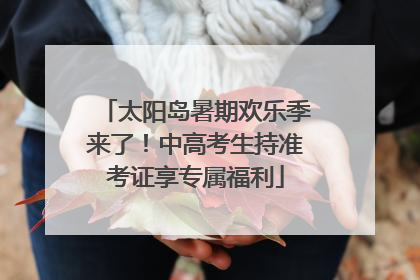 太阳岛暑期欢乐季来了！中高考生持准考证享专属福利