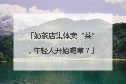 奶茶店集体卖“菜”，年轻人开始喝草？