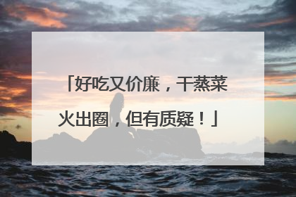 好吃又价廉，干蒸菜火出圈，但有质疑！
