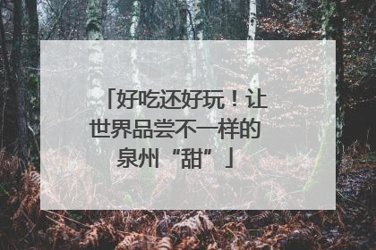好吃还好玩！让世界品尝不一样的泉州“甜”