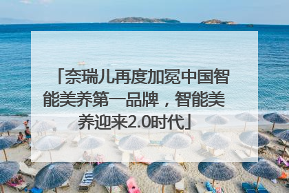 奈瑞儿再度加冕中国智能美养第一品牌，智能美养迎来2.0时代