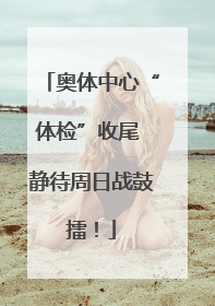 奥体中心“体检”收尾 静待周日战鼓擂！