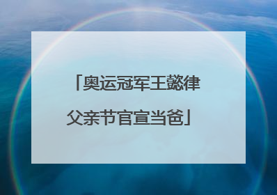奥运冠军王懿律父亲节官宣当爸