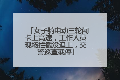 女子骑电动三轮闯卡上高速，工作人员现场拦截没追上，交警巡查截停