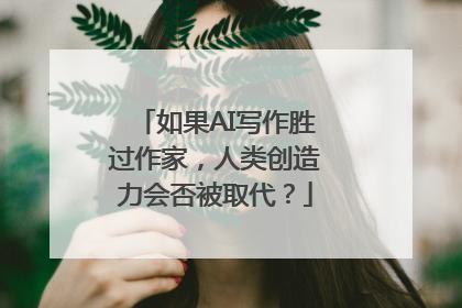 如果AI写作胜过作家，人类创造力会否被取代？