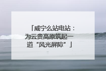 威宁么站电站：为云贵高原筑起一道“风光屏障”