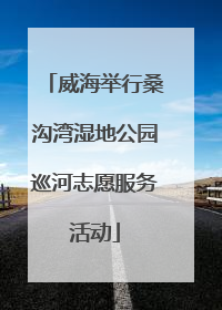 威海举行桑沟湾湿地公园巡河志愿服务活动
