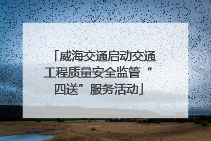 威海交通启动交通工程质量安全监管“四送”服务活动