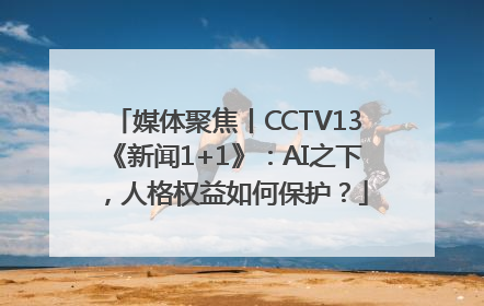 媒体聚焦丨CCTV13《新闻1+1》：AI之下，人格权益如何保护？
