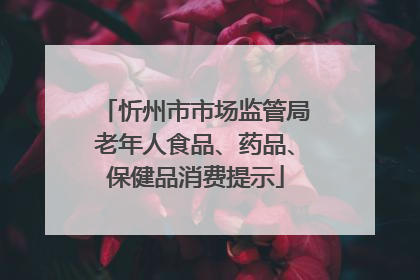忻州市市场监管局老年人食品、药品、保健品消费提示