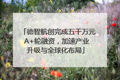 德智航创完成五千万元 A+轮融资，加速产业升级与全球化布局