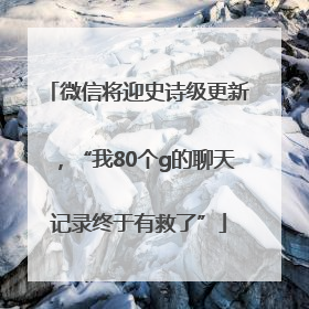 微信将迎史诗级更新，“我80个g的聊天记录终于有救了”