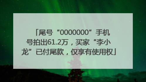 尾号“0000000”手机号拍出61.2万，买家“李小龙”已付尾款，仅享有使用权