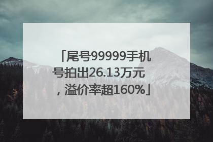 尾号99999手机号拍出26.13万元，溢价率超160%