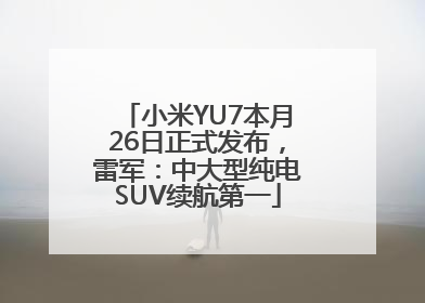 小米YU7本月26日正式发布，雷军：中大型纯电SUV续航第一