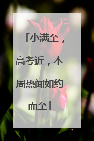 小满至，高考近，本周热闻如约而至