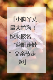 小脚丫丈量大竹海！快来报名，“益阳走娃”父亲节走起