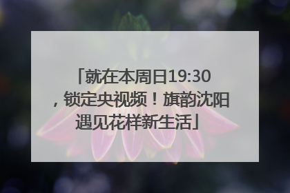 就在本周日19:30，锁定央视频！旗韵沈阳 遇见花样新生活