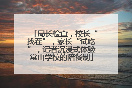 局长检查，校长“找茬”，家长“试吃”，记者沉浸式体验常山学校的陪餐制