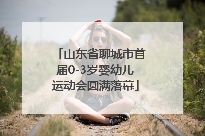 山东省聊城市首届0-3岁婴幼儿运动会圆满落幕