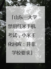 山东一大学禁用红米手机考试，小米王化回应：并非学校要求