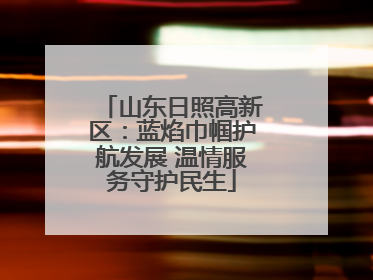 山东日照高新区：蓝焰巾帼护航发展 温情服务守护民生