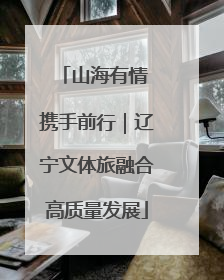 山海有情 携手前行｜辽宁文体旅融合高质量发展