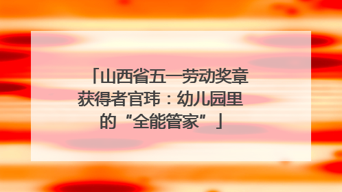 山西省五一劳动奖章获得者官玮：幼儿园里的“全能管家”