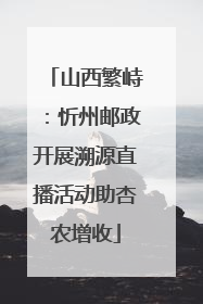 山西繁峙：忻州邮政开展溯源直播活动助杏农增收