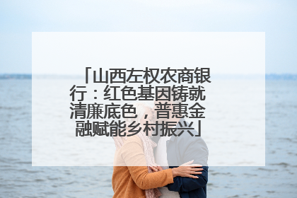 山西左权农商银行：红色基因铸就清廉底色，普惠金融赋能乡村振兴