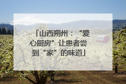 山西朔州：“爱心厨房”让患者尝到“家”的味道
