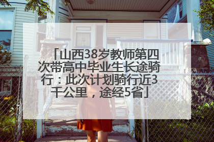 山西38岁教师第四次带高中毕业生长途骑行：此次计划骑行近3千公里，途经5省