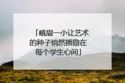峨眉一小让艺术的种子悄然播撒在每个学生心间