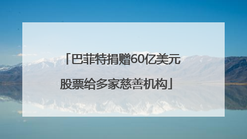 巴菲特捐赠60亿美元股票给多家慈善机构