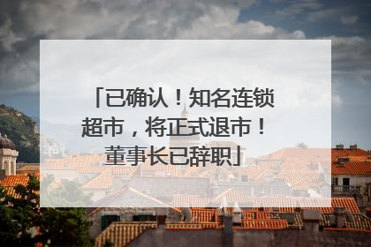 已确认！知名连锁超市，将正式退市！董事长已辞职