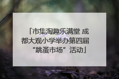 市集淘趣乐满堂 成都大观小学举办第四届“跳蚤市场”活动