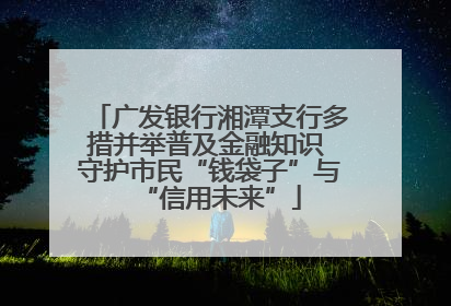 广发银行湘潭支行多措并举普及金融知识 守护市民“钱袋子”与“信用未来”