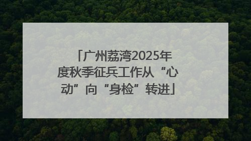 广州荔湾2025年度秋季征兵工作从“心动”向“身检”转进