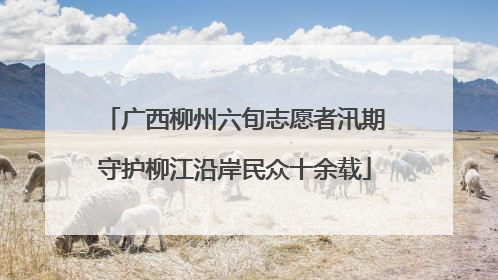 广西柳州六旬志愿者汛期守护柳江沿岸民众十余载