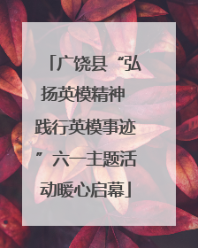 广饶县“弘扬英模精神 践行英模事迹”六一主题活动暖心启幕