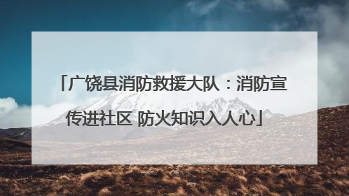 广饶县消防救援大队：消防宣传进社区 防火知识入人心
