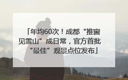 年均60次！成都“推窗见雪山”成日常，官方首批“最佳”观景点位发布