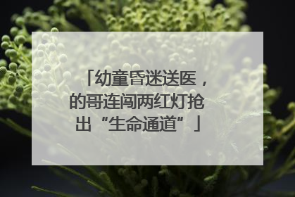 幼童昏迷送医，的哥连闯两红灯抢出“生命通道”